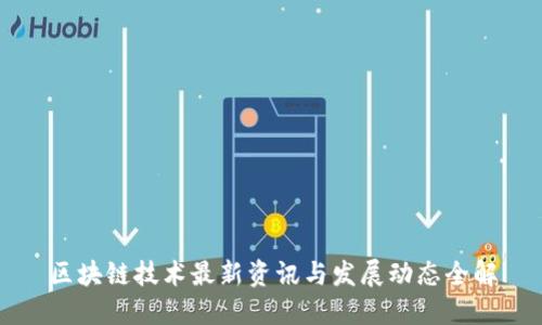 区块链技术最新资讯与发展动态全解