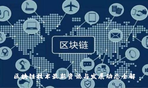 区块链技术最新资讯与发展动态全解
