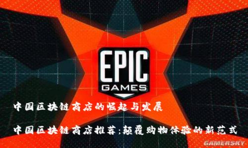 中国区块链商店的崛起与发展
中国区块链商店推荐:颠覆购物体验的新范式