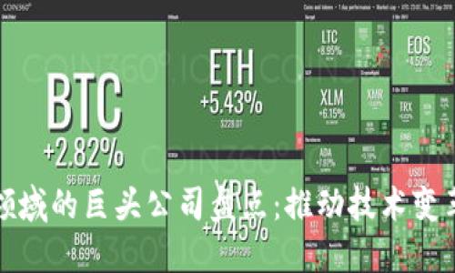 区块链领域的巨头公司盘点:推动技术变革的先锋