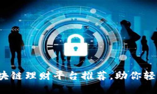 2023年最佳区块链理财平台推荐,助你轻松投资数字资产