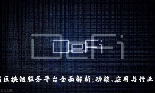 南昌区块链服务平台全面解析:功能、应用与行业前景