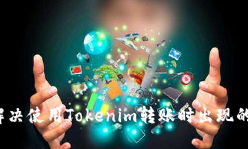 如何解决使用Tokenim转账时出现的错误?