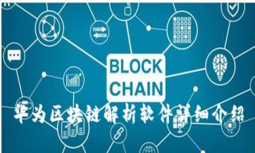 华为区块链解析软件详细介绍