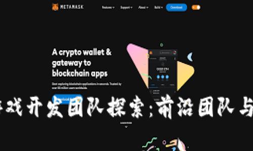 区块链游戏开发团队探索:前沿团队与创新项目