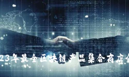 2023年最全区块链产品集合商店介绍