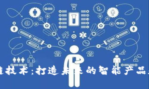区块链技术:打造未来的智能产品和应用