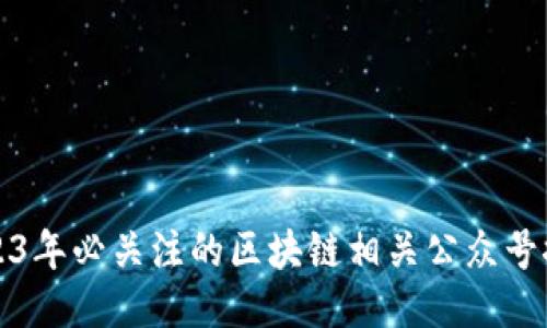 2023年必关注的区块链相关公众号推荐