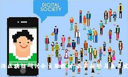 香港区块链研讨会主题探讨：最新趋势与未来发展