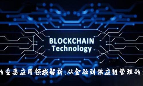区块链的重要应用领域解析:从金融到供应链管理的多维探索