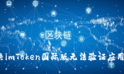 如何解决imToken国际版无法验证应用的问题?