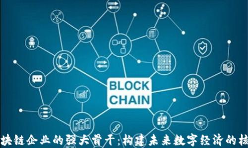 区块链企业的强大骨干:构建未来数字经济的核心