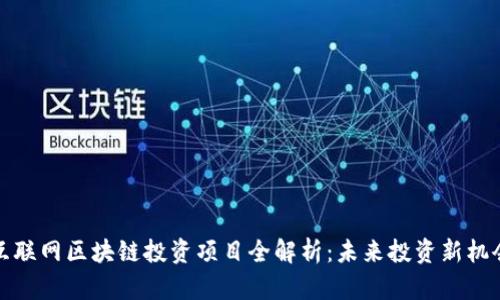 互联网区块链投资项目全解析:未来投资新机会