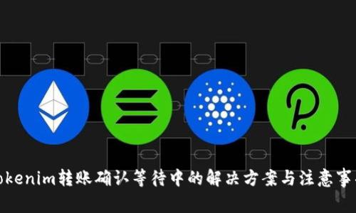 Tokenim转账确认等待中的解决方案与注意事项
