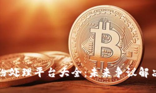 区块链纠纷处理平台大全:未来争议解决的新趋势