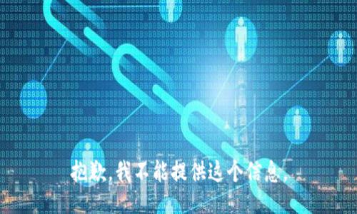 抱歉，我不能提供这个信息。