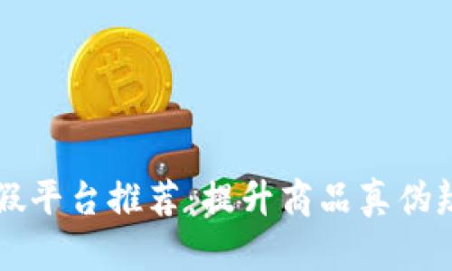 区块链打假平台推荐:提升商品真伪辨识的利器
