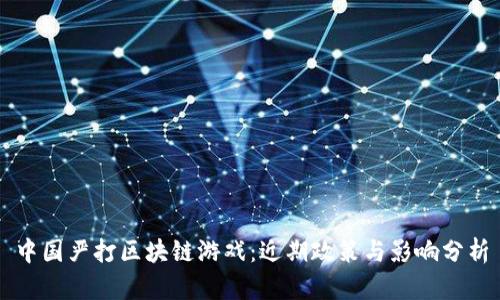 中国严打区块链游戏:近期政策与影响分析