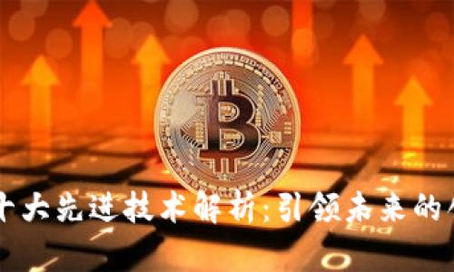 区块链十大先进技术解析:引领未来的创新力量