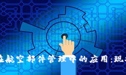 区块链在航空部件管理中的应用:现状与未来