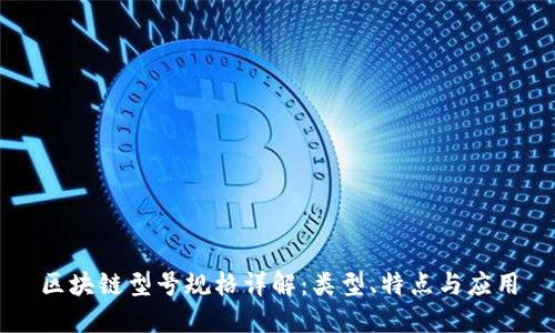 区块链型号规格详解:类型、特点与应用
