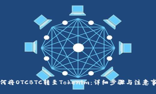 如何将OTCBTC转至Tokenim:详细步骤与注意事项