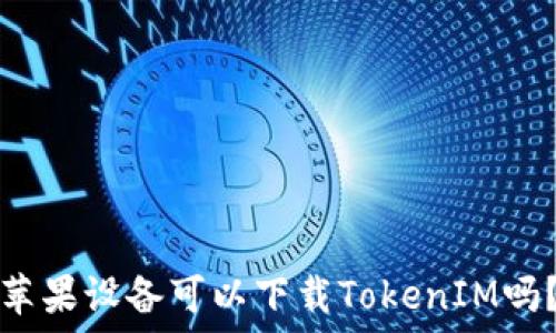 苹果设备可以下载TokenIM吗?
