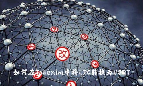 如何在Tokenim中将LTC转换为USDT