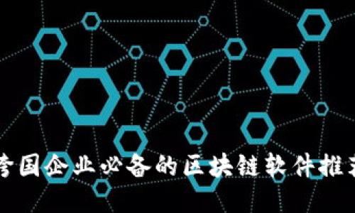 跨国企业必备的区块链软件推荐