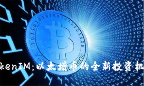 TokenIM:以太增币的全新投资机遇
