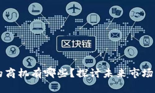 产业与区块链的商机有哪些？探讨未来市场发展的无限可能