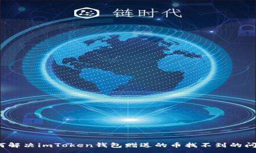 :
如何解决imToken钱包赠送的币找不到的问题?
