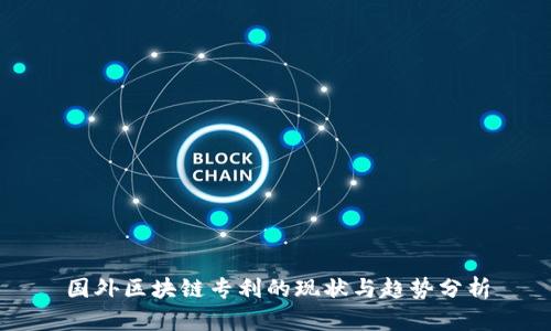 国外区块链专利的现状与趋势分析