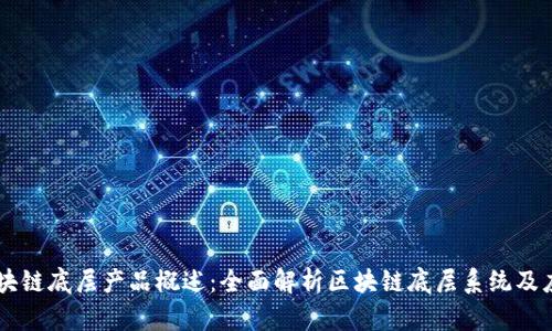 区块链底层产品概述:全面解析区块链底层系统及应用