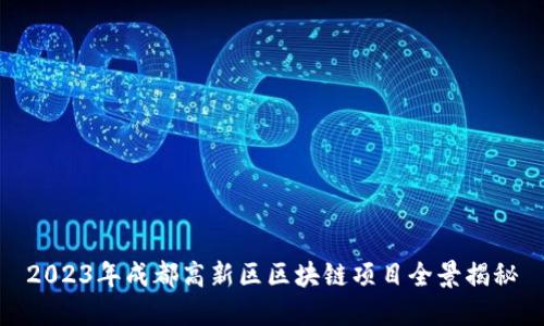 2023年成都高新区区块链项目全景揭秘