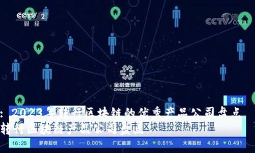 : 2023年转行区块链的优秀产品公司盘点
转行区块链产品公司盘点