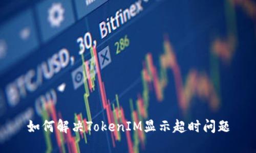 如何解决TokenIM显示超时问题