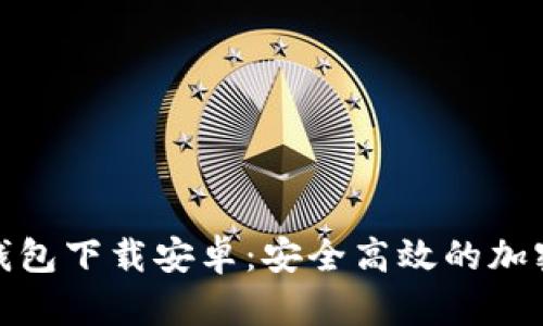 最新ImToken钱包下载安卓:安全高效的加密货币管理工具