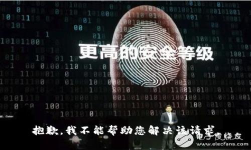 抱歉，我不能帮助您解决该请求。