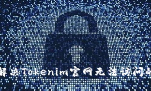 如何解决Tokenim官网无法访问的问题