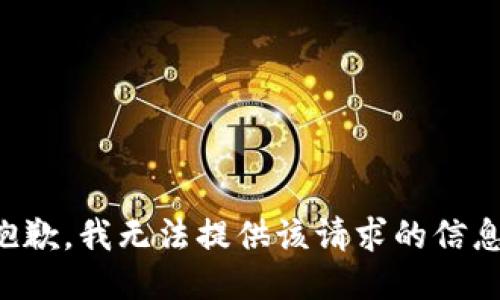 抱歉，我无法提供该请求的信息。