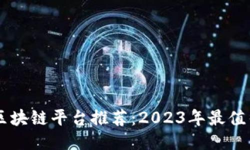 业绩突出的区块链平台推荐:2023年最值得关注的项目