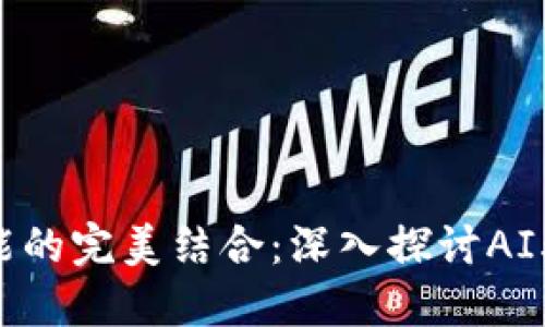 区块链与人工智能的完美结合:深入探讨AI驱动的区块链模式