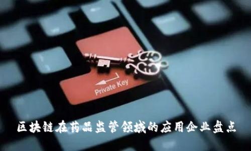 区块链在药品监管领域的应用企业盘点