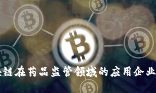 区块链在药品监管领域的应用企业盘点