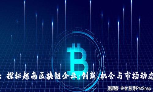 : 探秘越南区块链企业:创新、机会与市场动态
