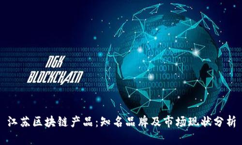 江苏区块链产品：知名品牌及市场现状分析