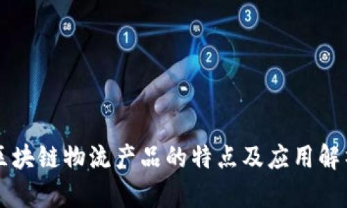 区块链物流产品的特点及应用解析