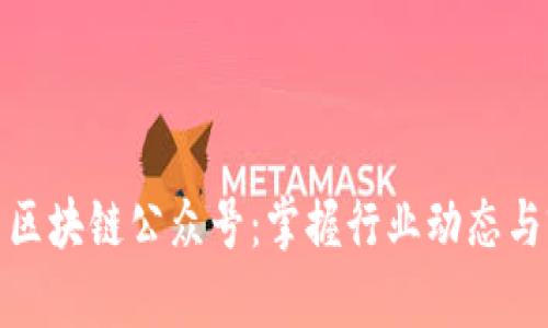 推荐优质区块链公众号:掌握行业动态与前沿资讯
