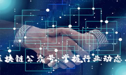 推荐优质区块链公众号:掌握行业动态与前沿资讯